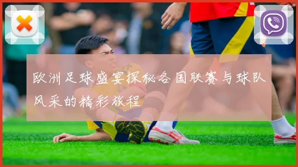 欧洲足球盛宴探秘各国联赛与球队风采的精彩旅程