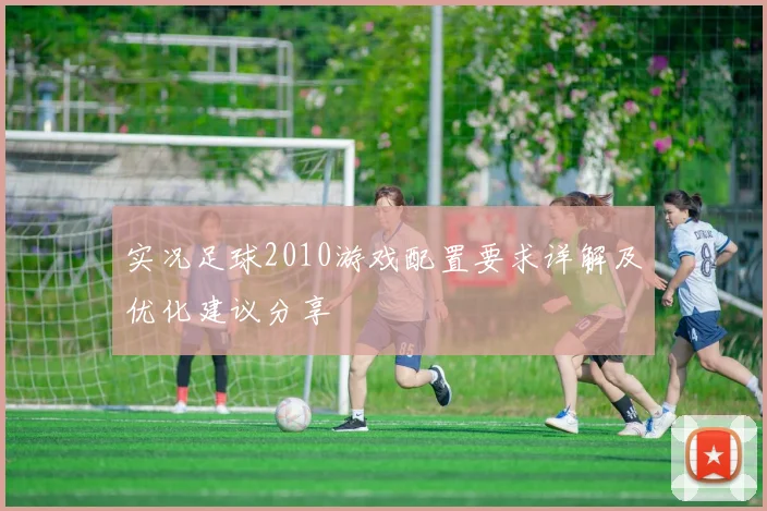实况足球2010游戏配置要求详解及优化建议分享