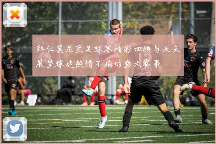 拜仁慕尼黑足球赛精彩回顾与未来展望球迷热情不减的盛大赛事