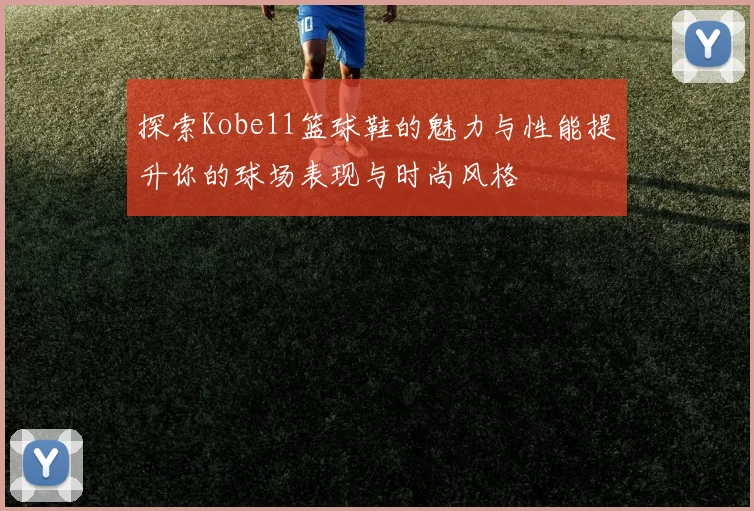探索Kobe11篮球鞋的魅力与性能提升你的球场表现与时尚风格