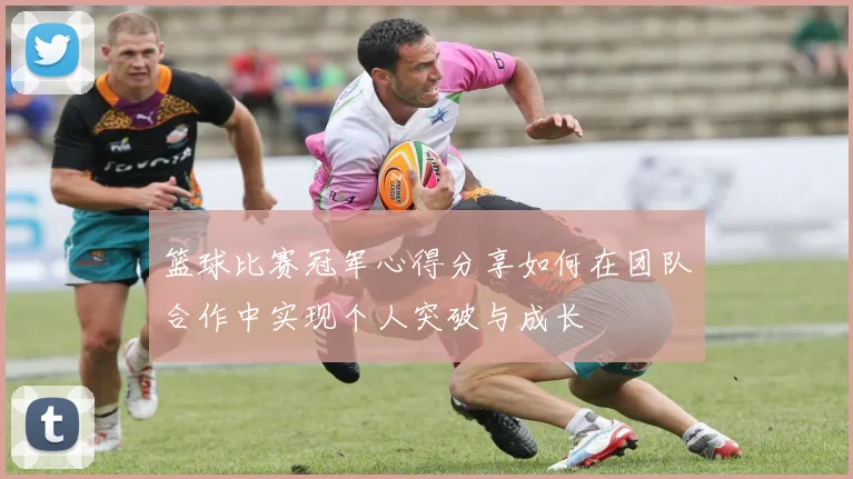 篮球比赛冠军心得分享如何在团队合作中实现个人突破与成长