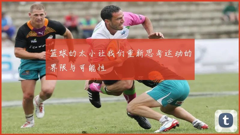篮球的太小让我们重新思考运动的界限与可能性