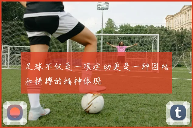 足球不仅是一项运动更是一种团结和拼搏的精神体现