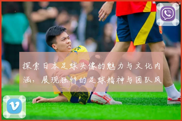 探索日本足球头像的魅力与文化内涵，展现独特的足球精神与团队风貌